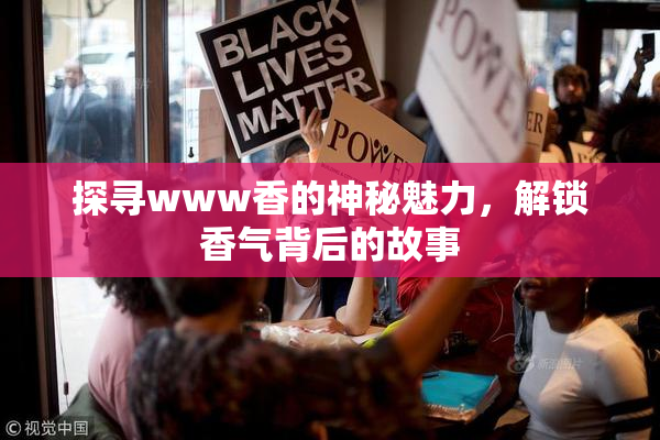 探寻www香的神秘魅力，解锁香气背后的故事