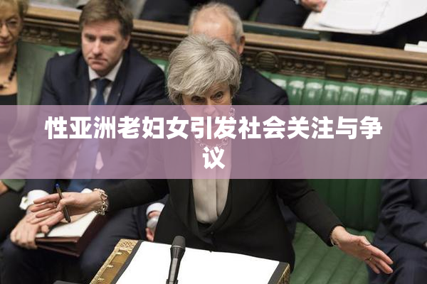 性亚洲老妇女引发社会关注与争议