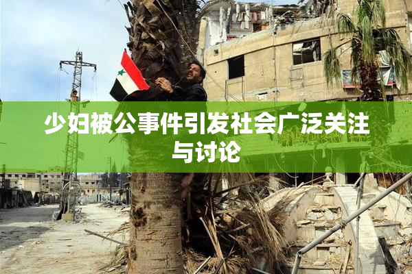 少妇被公事件引发社会广泛关注与讨论