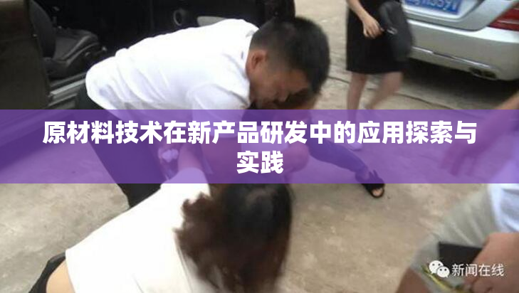 原材料技术在新产品研发中的应用探索与实践