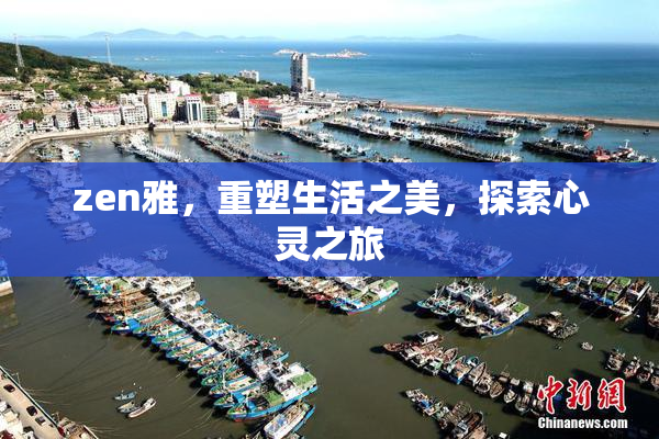 zen雅，重塑生活之美，探索心灵之旅