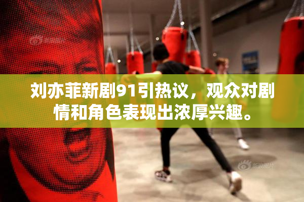 刘亦菲新剧91引热议，观众对剧情和角色表现出浓厚兴趣。
