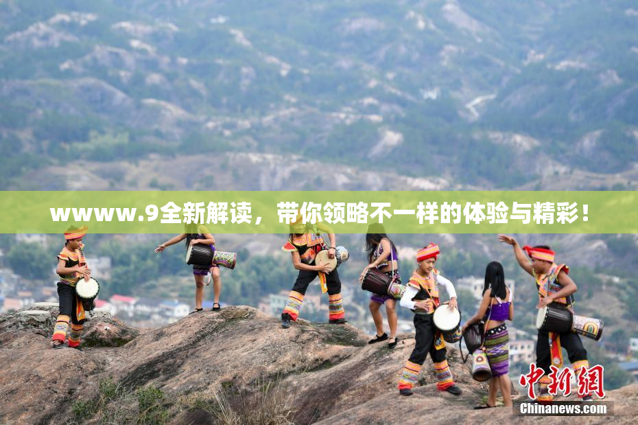 wwww.9全新解读，带你领略不一样的体验与精彩！