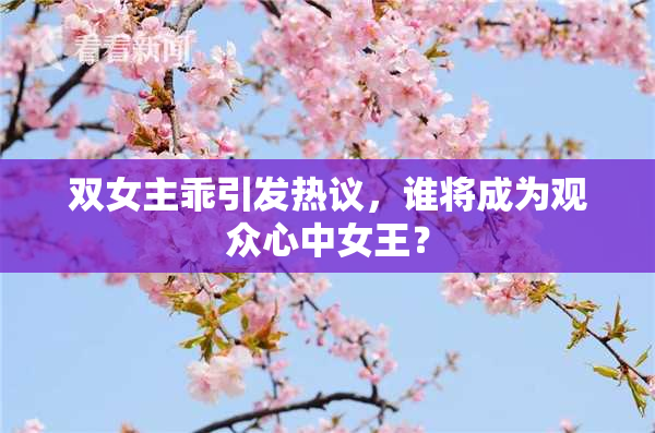 双女主乖引发热议，谁将成为观众心中女王？