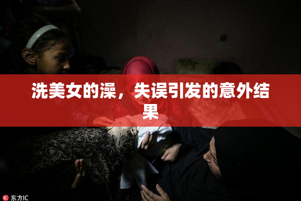 洗美女的澡，失误引发的意外结果