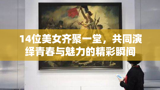 14位美女齐聚一堂，共同演绎青春与魅力的精彩瞬间