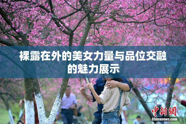 裸露在外的美女力量与品位交融的魅力展示