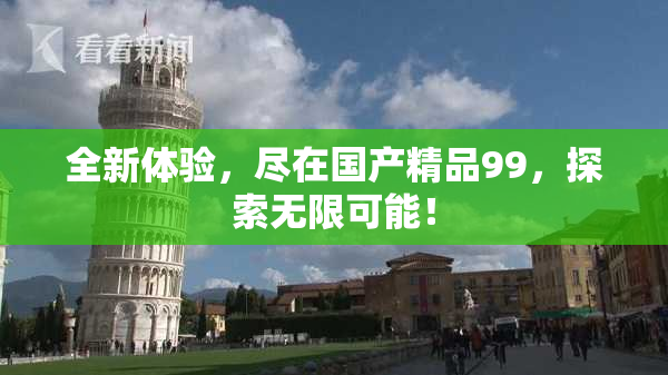全新体验，尽在国产精品99，探索无限可能！