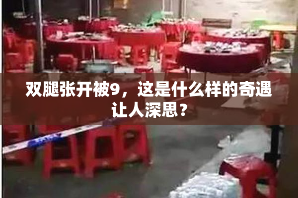 双腿张开被9，这是什么样的奇遇让人深思？