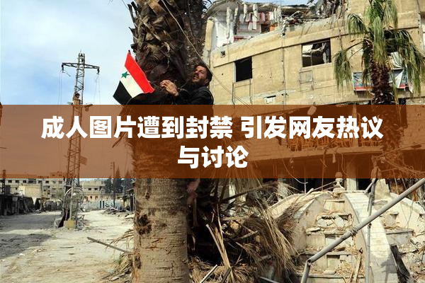成人图片遭到封禁 引发网友热议与讨论