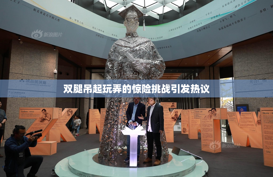 双腿吊起玩弄的惊险挑战引发热议