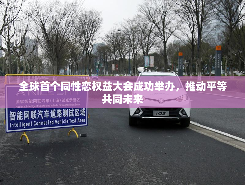 全球首个同性恋权益大会成功举办，推动平等共同未来