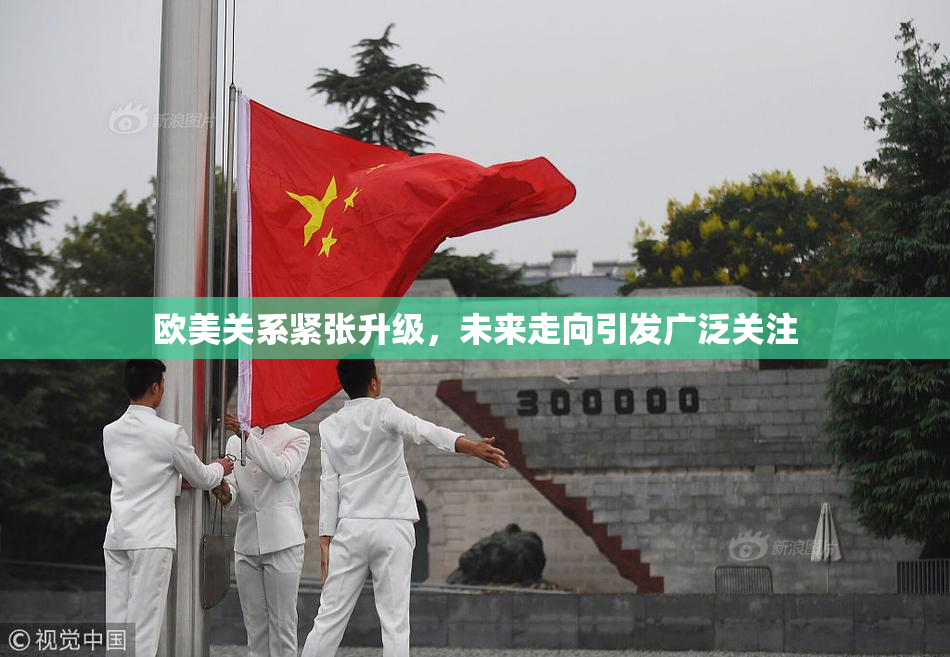 欧美关系紧张升级，未来走向引发广泛关注