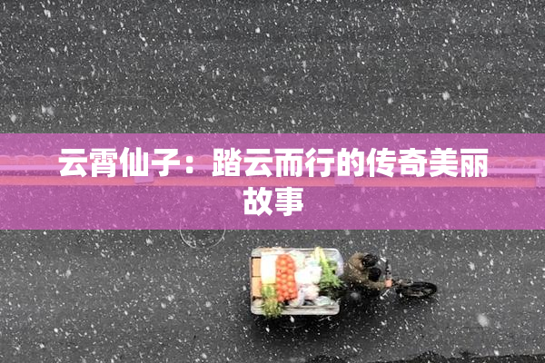云霄仙子：踏云而行的传奇美丽故事