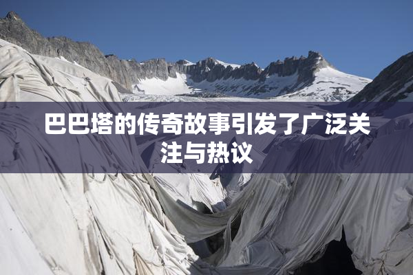 巴巴塔的传奇故事引发了广泛关注与热议