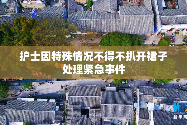 护士因特殊情况不得不扒开裙子处理紧急事件