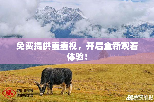 免费提供羞羞视，开启全新观看体验！