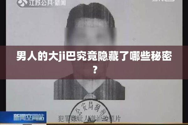 男人的大ji巴究竟隐藏了哪些秘密？
