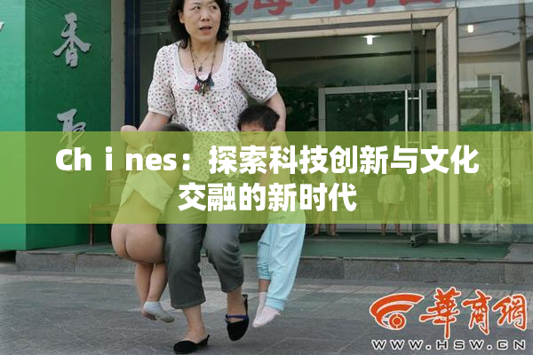 Chⅰnes：探索科技创新与文化交融的新时代