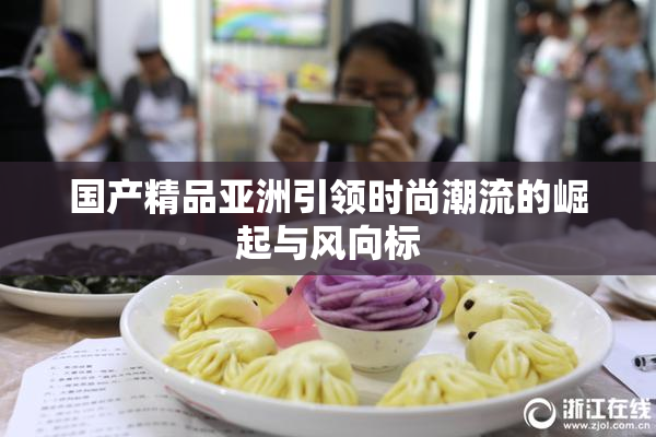 国产精品亚洲引领时尚潮流的崛起与风向标