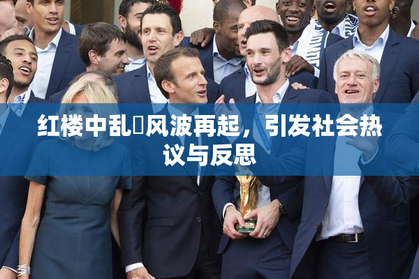 红楼中乱婬风波再起，引发社会热议与反思