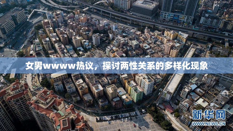 女男wwww热议，探讨两性关系的多样化现象