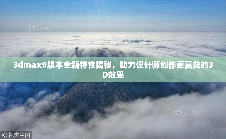 3dmax9版本全新特性揭秘，助力设计师创作更高效的3D效果