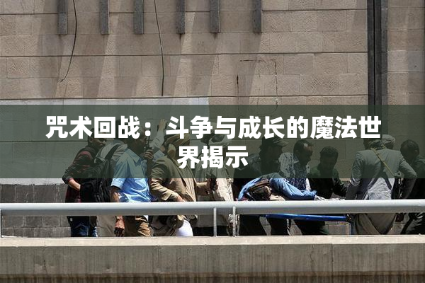 咒术回战：斗争与成长的魔法世界揭示