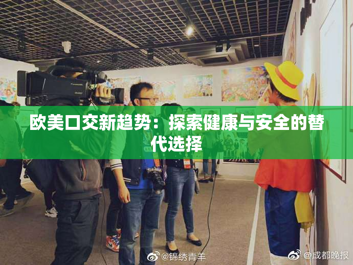 欧美口交新趋势：探索健康与安全的替代选择