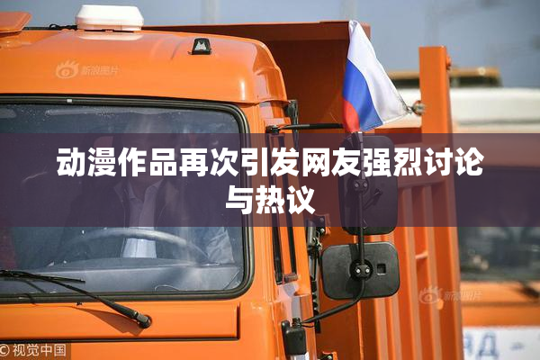 动漫作品再次引发网友强烈讨论与热议