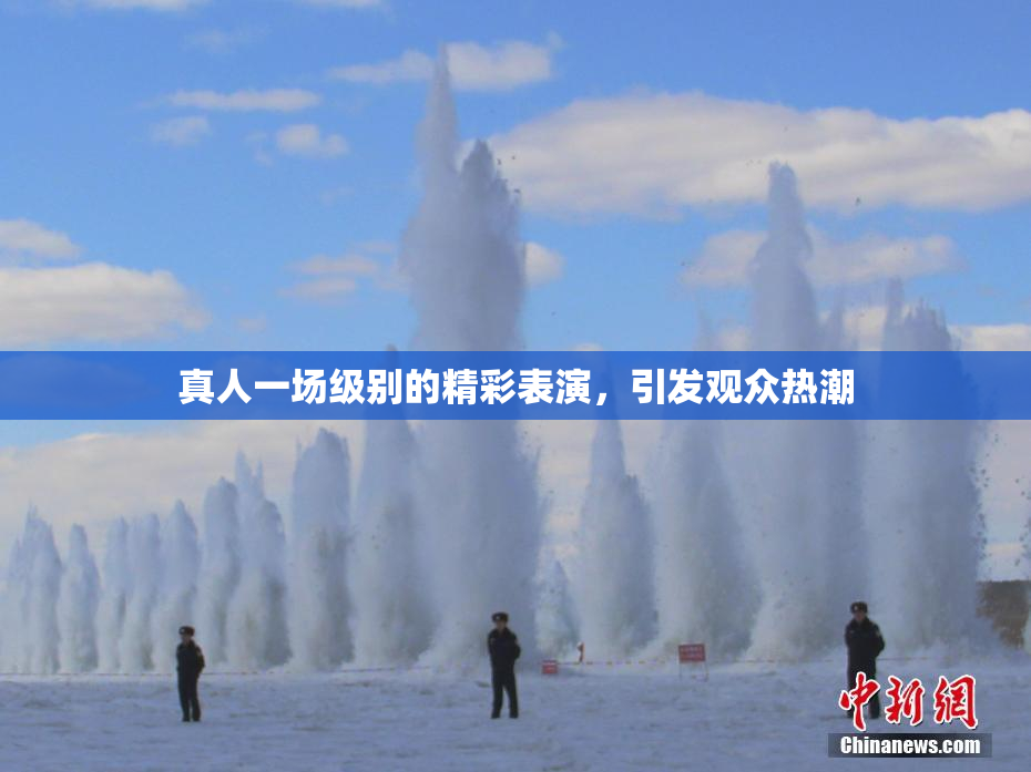 真人一场级别的精彩表演，引发观众热潮