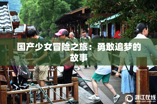 国产少女冒险之旅：勇敢追梦的故事