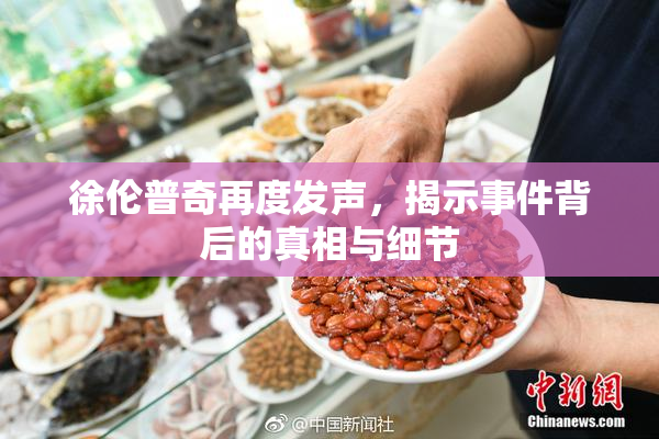 徐伦普奇再度发声，揭示事件背后的真相与细节