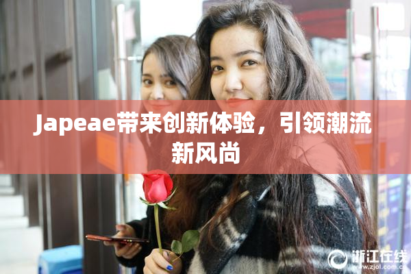 Japeae带来创新体验，引领潮流新风尚