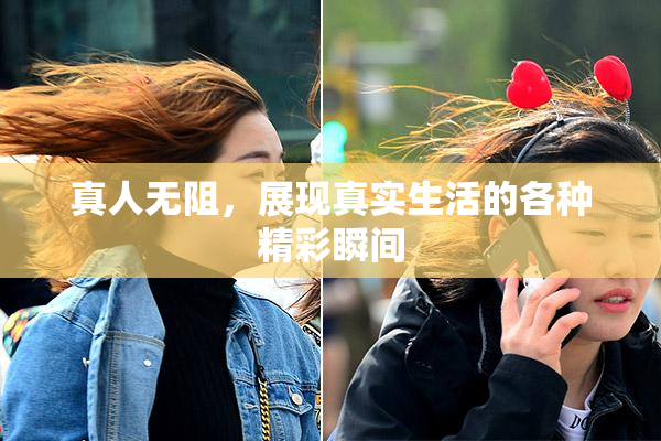 真人无阻，展现真实生活的各种精彩瞬间