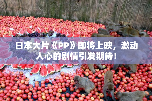 日本大片《PP》即将上映，激动人心的剧情引发期待！
