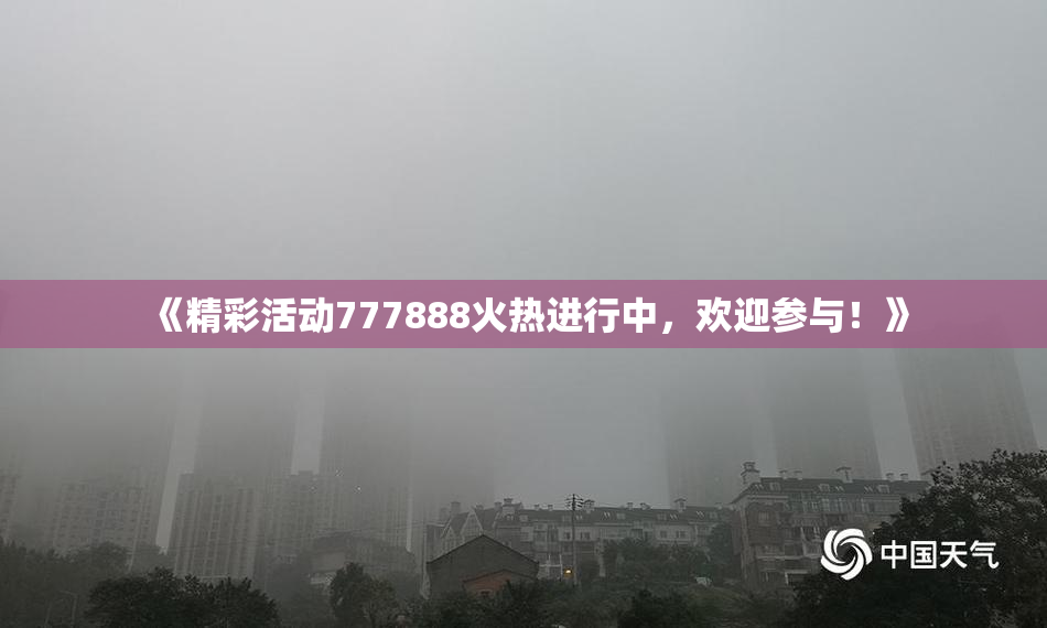 《精彩活动777888火热进行中，欢迎参与！》