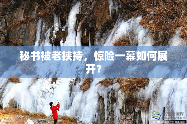 秘书被老挟持，惊险一幕如何展开？
