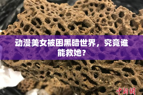 动漫美女被困黑暗世界，究竟谁能救她？