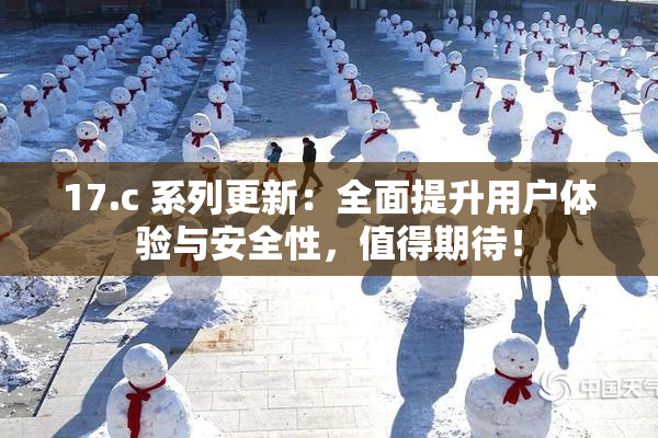17.c 系列更新：全面提升用户体验与安全性，值得期待！