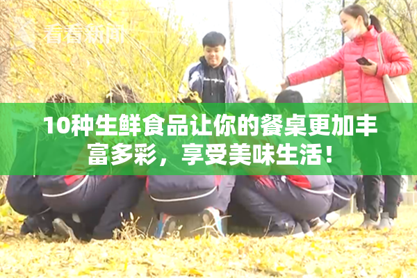 10种生鲜食品让你的餐桌更加丰富多彩，享受美味生活！