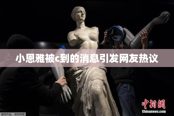 小恩雅被c到的消息引发网友热议
