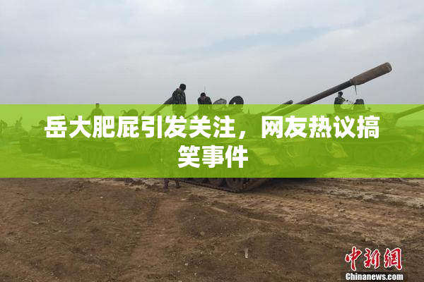 岳大肥屁引发关注，网友热议搞笑事件