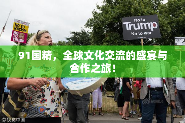 91国精，全球文化交流的盛宴与合作之旅！
