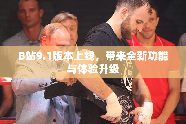 B站9.1版本上线，带来全新功能与体验升级