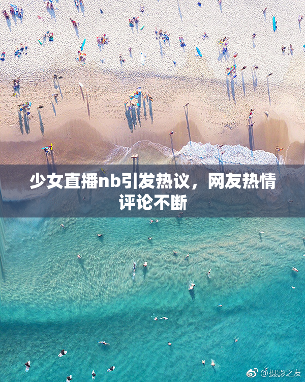 少女直播nb引发热议，网友热情评论不断