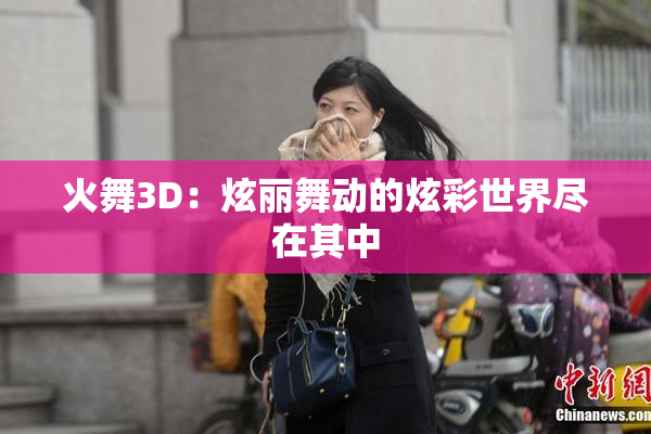 火舞3D：炫丽舞动的炫彩世界尽在其中
