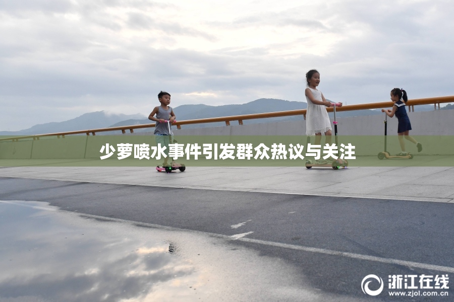 少萝喷水事件引发群众热议与关注