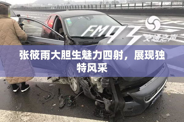 张筱雨大胆生魅力四射，展现独特风采