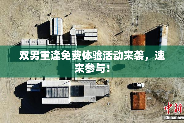 双男重逢免费体验活动来袭，速来参与！